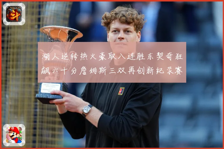 湖人逆转热火豪取八连胜东契奇狂飙六十分詹姆斯三双再创新纪录赛场复盘：最新赛事动态与深度分析