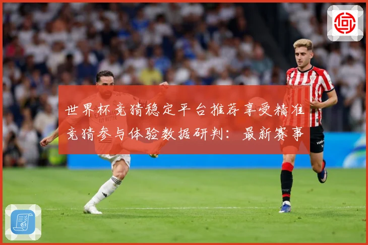 世界杯竞猜稳定平台推荐享受精准竞猜参与体验数据研判：最新赛事动态与深度分析