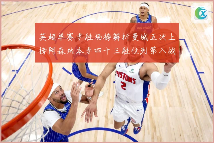 英超单赛季胜场榜解析曼城五次上榜阿森纳本季四十三胜位列第八战术观察：最新赛事动态与深度分析