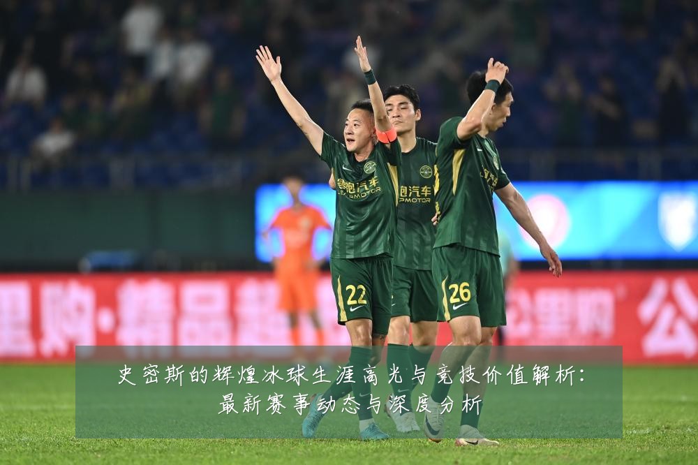 史密斯的辉煌冰球生涯高光与竞技价值解析：最新赛事动态与深度分析