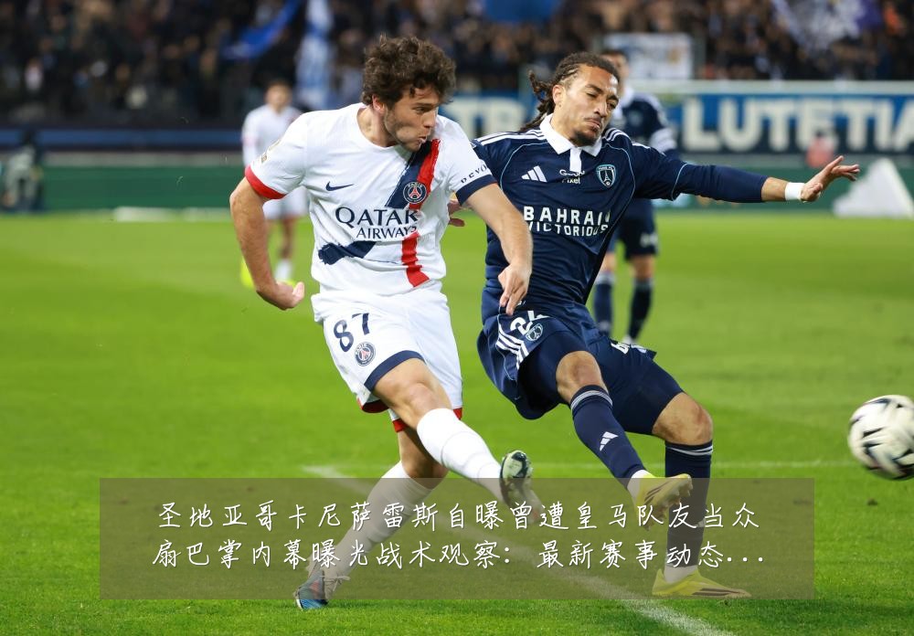 圣地亚哥卡尼萨雷斯自曝曾遭皇马队友当众扇巴掌内幕曝光战术观察:最新赛事动态与深度分析