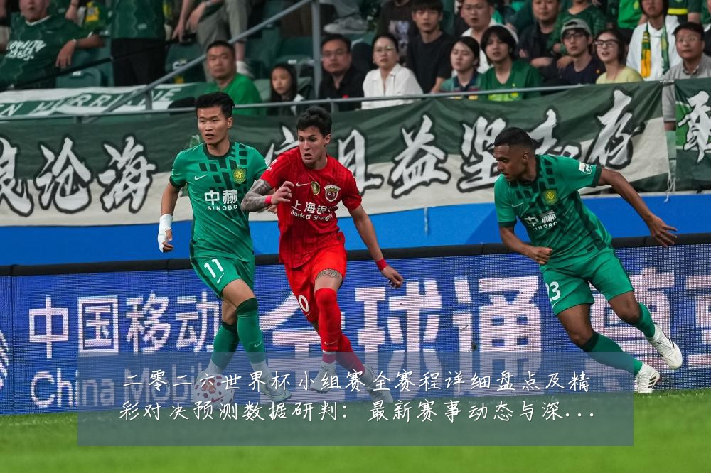 二零二六世界杯小组赛全赛程详细盘点及精彩对决预测数据研判:最新赛事动态与深度分析