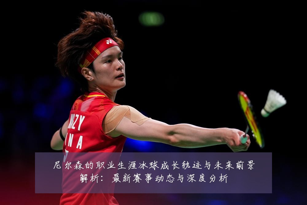 尼尔森的职业生涯冰球成长轨迹与未来前景解析:最新赛事动态与深度分析