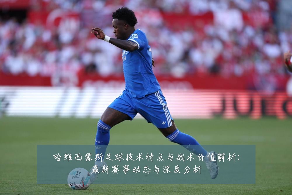 哈维西蒙斯足球技术特点与战术价值解析：最新赛事动态与深度分析