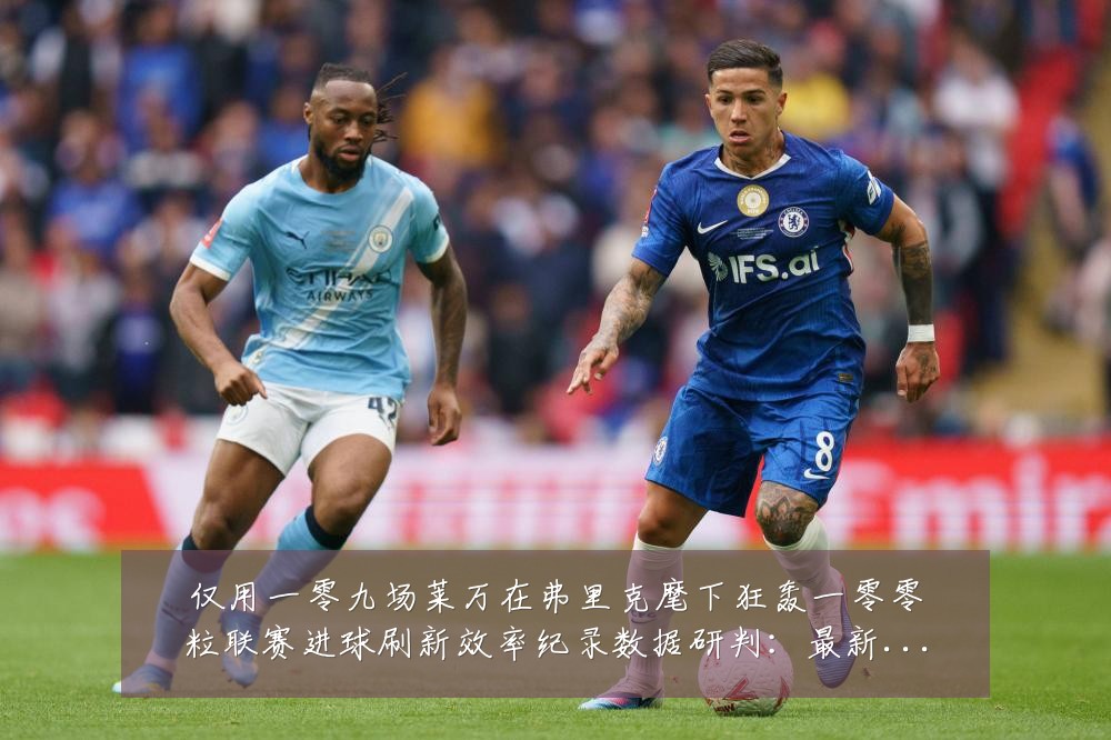 仅用一零九场莱万在弗里克麾下狂轰一零零粒联赛进球刷新效率纪录数据研判：最新赛事动态与深度分析