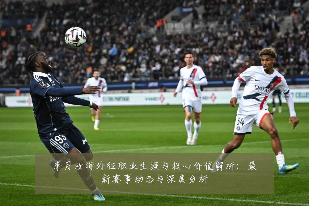 李月汝海外征职业生涯与核心价值解析:最新赛事动态与深度分析